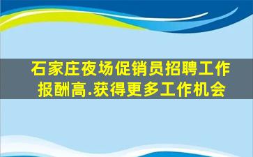 石家庄夜场促销员招聘工作报酬高.获得更多工作机会